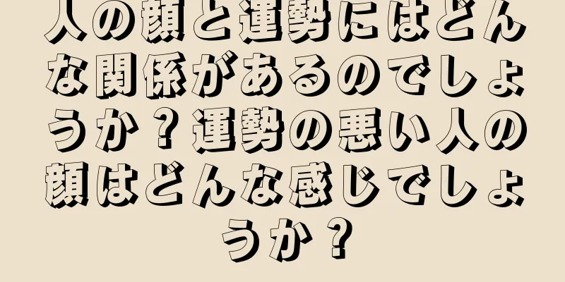 人の顔と運勢にはどんな関係があるのでしょうか？運勢の悪い人の顔はどんな感じでしょうか？