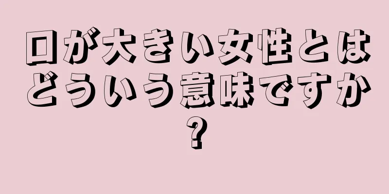 口が大きい女性とはどういう意味ですか?