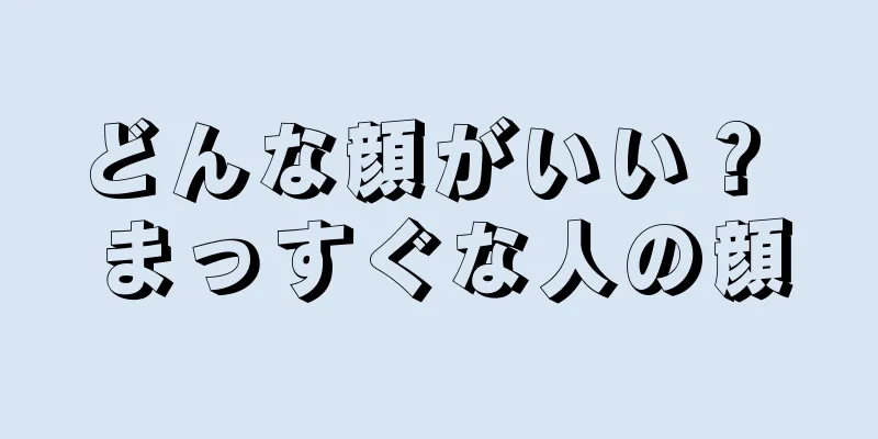 どんな顔がいい？ まっすぐな人の顔