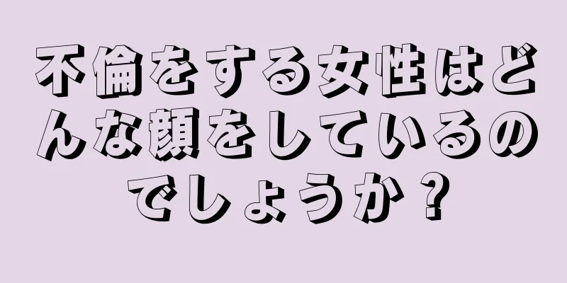 不倫をする女性はどんな顔をしているのでしょうか？