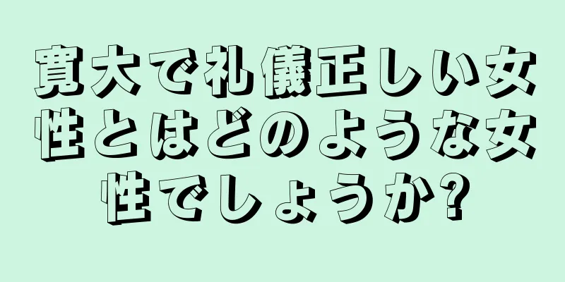 寛大で礼儀正しい女性とはどのような女性でしょうか?