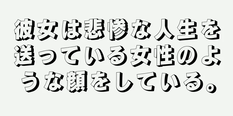 彼女は悲惨な人生を送っている女性のような顔をしている。