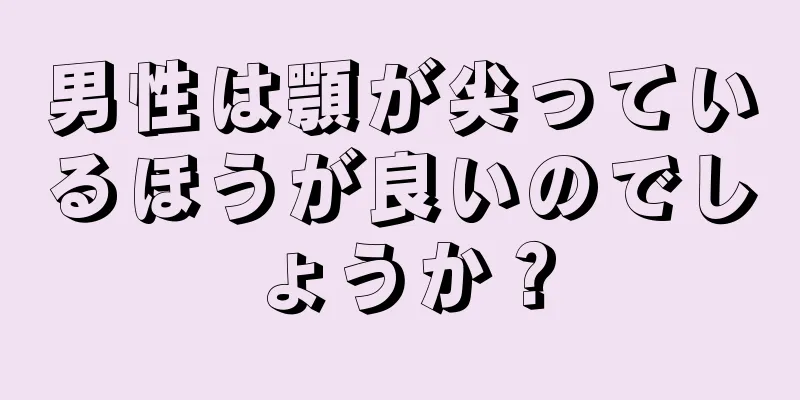 男性は顎が尖っているほうが良いのでしょうか？