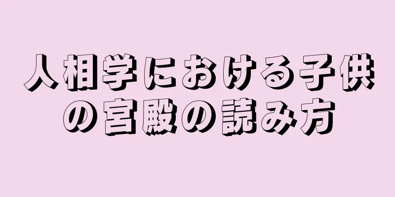 人相学における子供の宮殿の読み方