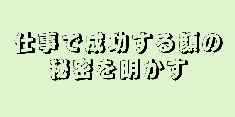 仕事で成功する顔の秘密を明かす