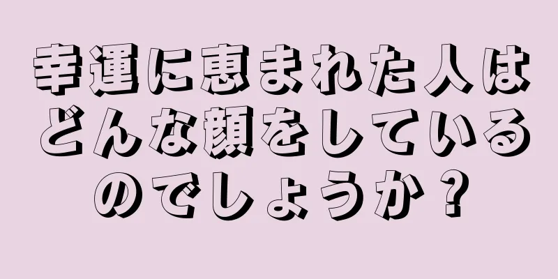 幸運に恵まれた人はどんな顔をしているのでしょうか？