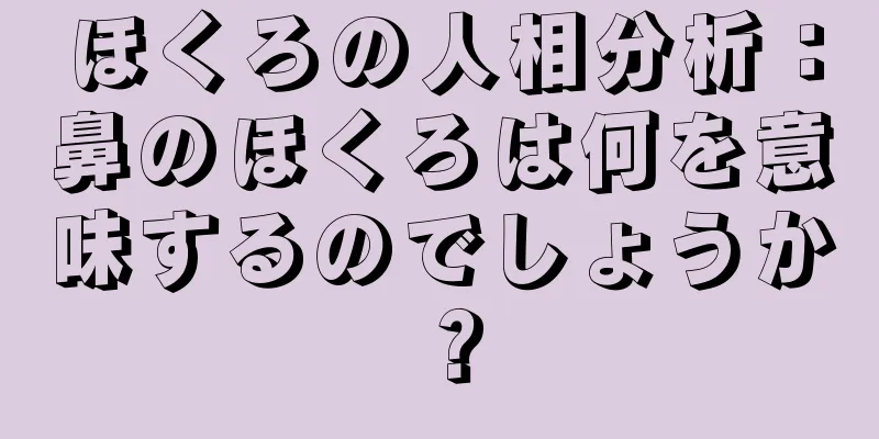 ほくろの人相分析：鼻のほくろは何を意味するのでしょうか？