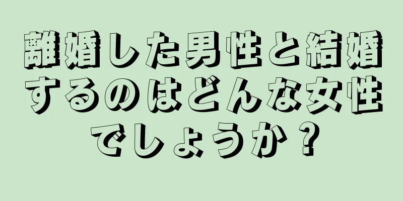 離婚した男性と結婚するのはどんな女性でしょうか？