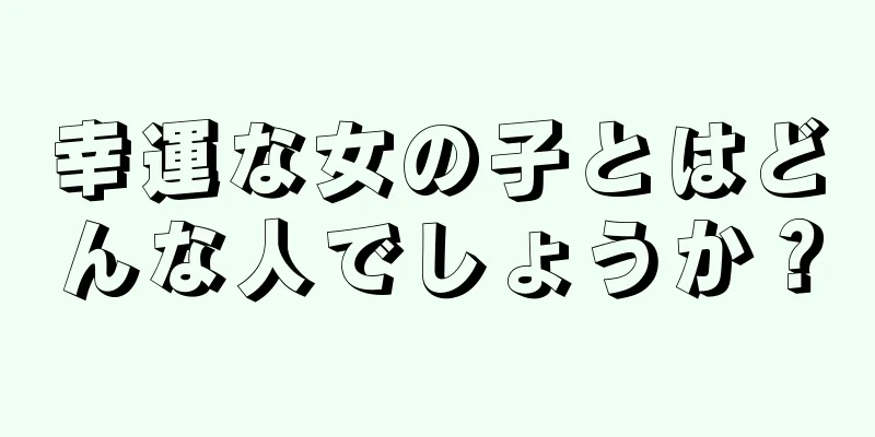 幸運な女の子とはどんな人でしょうか？