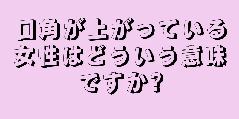 口角が上がっている女性はどういう意味ですか?