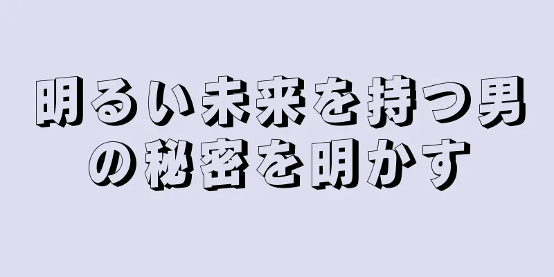 明るい未来を持つ男の秘密を明かす