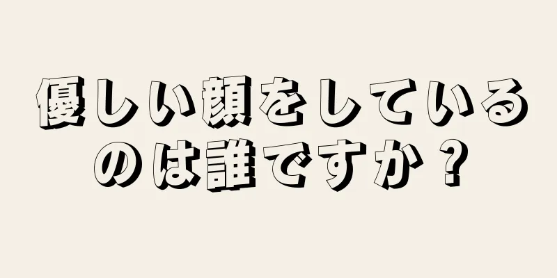 優しい顔をしているのは誰ですか？