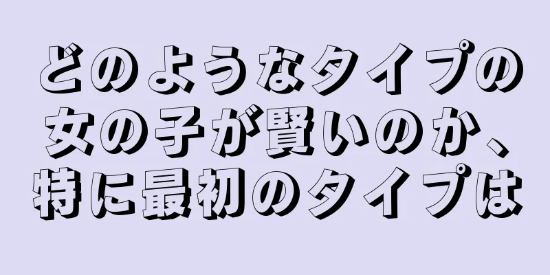 どのようなタイプの女の子が賢いのか、特に最初のタイプは