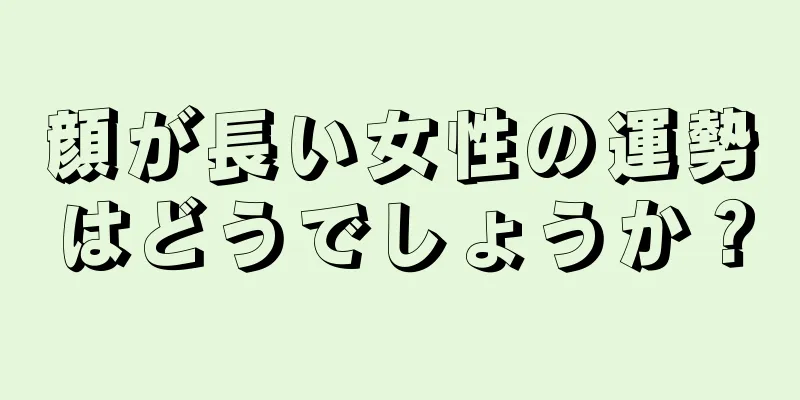 顔が長い女性の運勢はどうでしょうか？