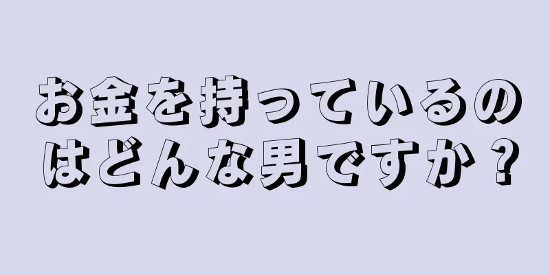 お金を持っているのはどんな男ですか？