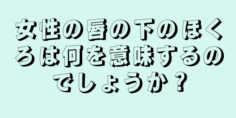 女性の唇の下のほくろは何を意味するのでしょうか？