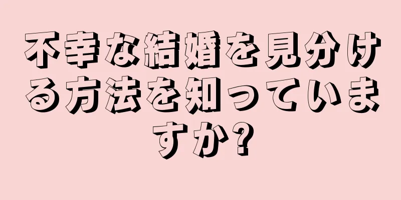 不幸な結婚を見分ける方法を知っていますか?