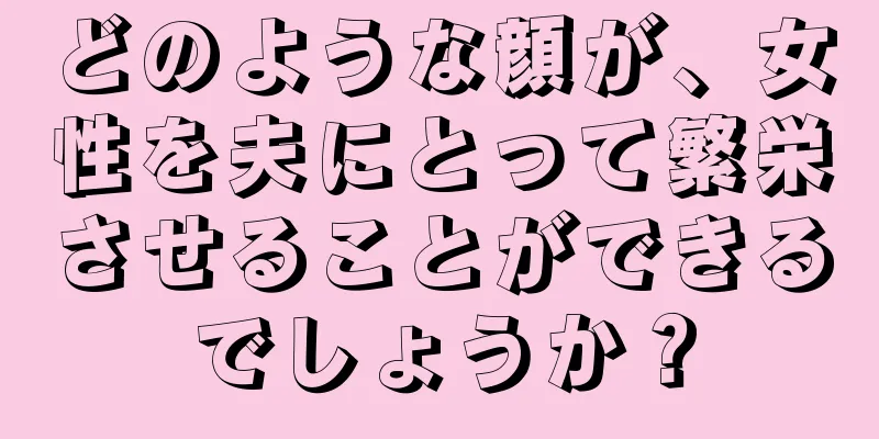 どのような顔が、女性を夫にとって繁栄させることができるでしょうか？