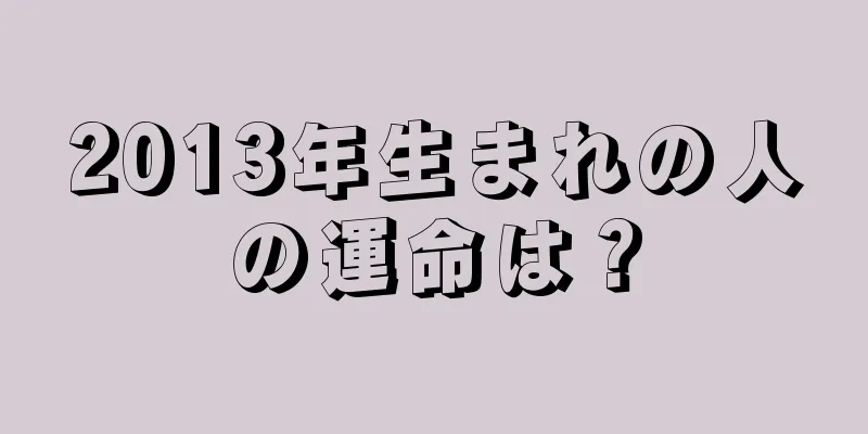 2013年生まれの人の運命は？