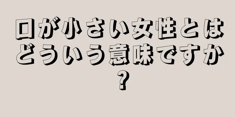 口が小さい女性とはどういう意味ですか？