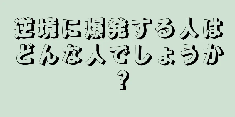 逆境に爆発する人はどんな人でしょうか？