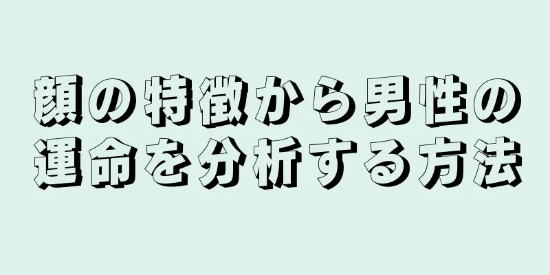 顔の特徴から男性の運命を分析する方法