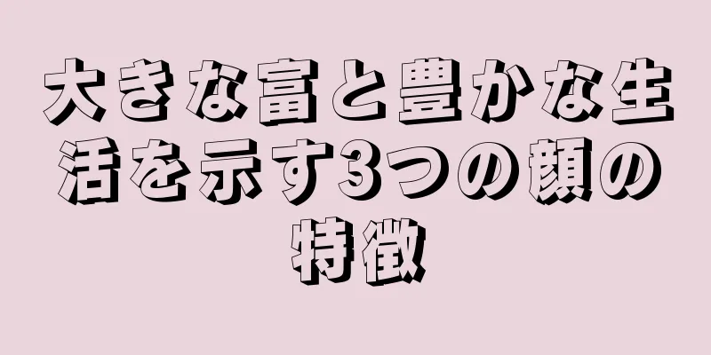 大きな富と豊かな生活を示す3つの顔の特徴