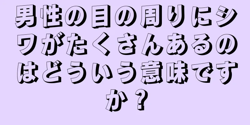 男性の目の周りにシワがたくさんあるのはどういう意味ですか？