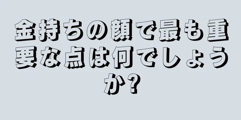 金持ちの顔で最も重要な点は何でしょうか?