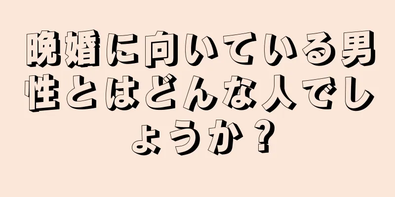 晩婚に向いている男性とはどんな人でしょうか？