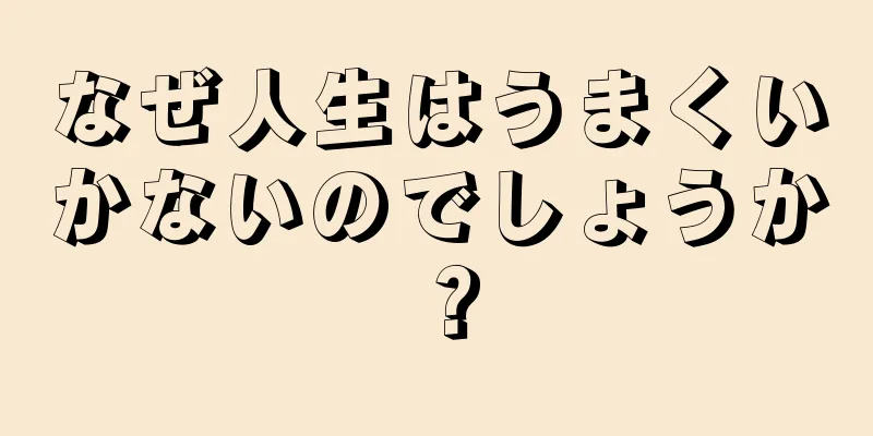 なぜ人生はうまくいかないのでしょうか？