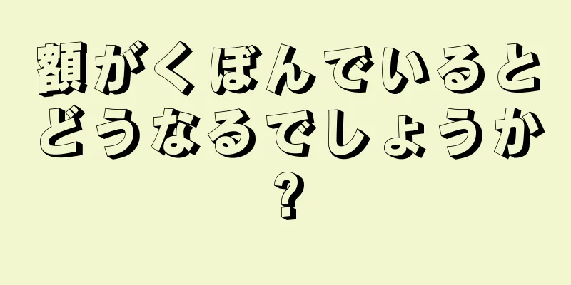 額がくぼんでいるとどうなるでしょうか?