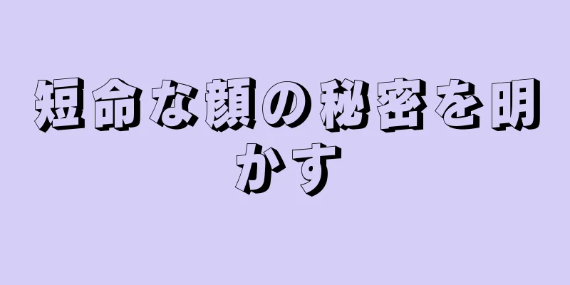 短命な顔の秘密を明かす