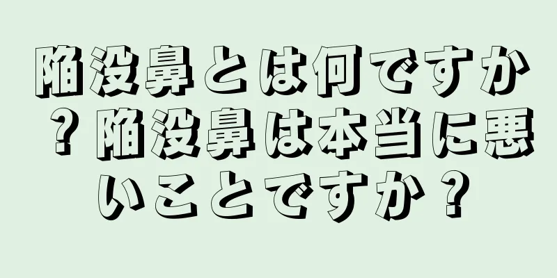 陥没鼻とは何ですか？陥没鼻は本当に悪いことですか？