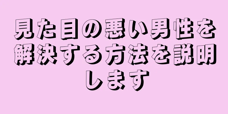 見た目の悪い男性を解決する方法を説明します