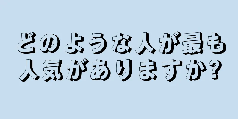 どのような人が最も人気がありますか?