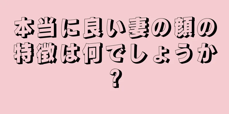 本当に良い妻の顔の特徴は何でしょうか?