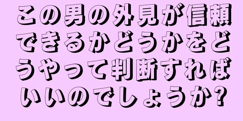 この男の外見が信頼できるかどうかをどうやって判断すればいいのでしょうか?