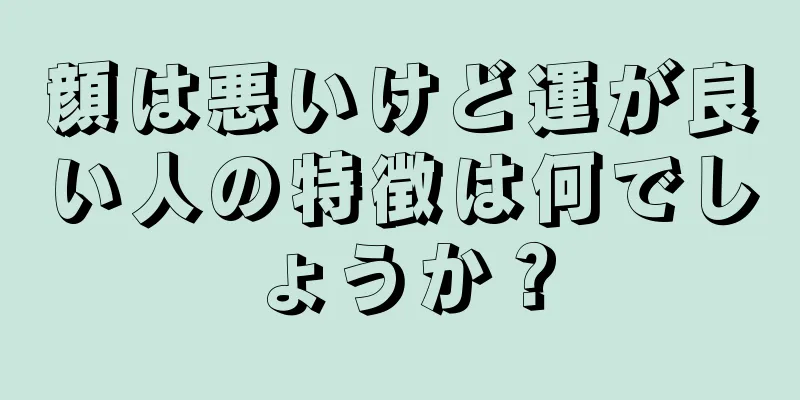 顔は悪いけど運が良い人の特徴は何でしょうか？