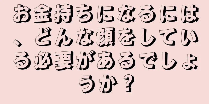 お金持ちになるには、どんな顔をしている必要があるでしょうか？