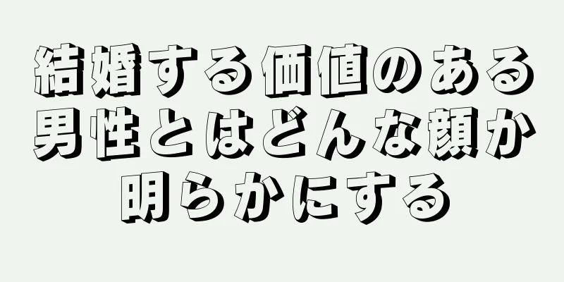 結婚する価値のある男性とはどんな顔か明らかにする