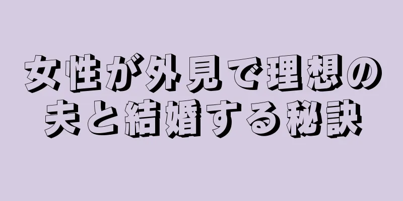 女性が外見で理想の夫と結婚する秘訣