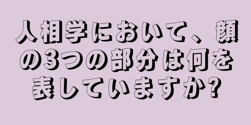 人相学において、顔の3つの部分は何を表していますか?