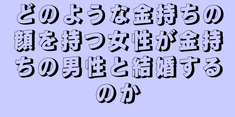 どのような金持ちの顔を持つ女性が金持ちの男性と結婚するのか