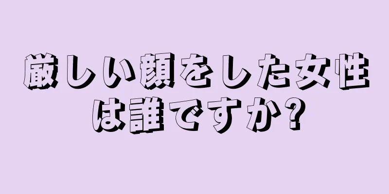 厳しい顔をした女性は誰ですか?