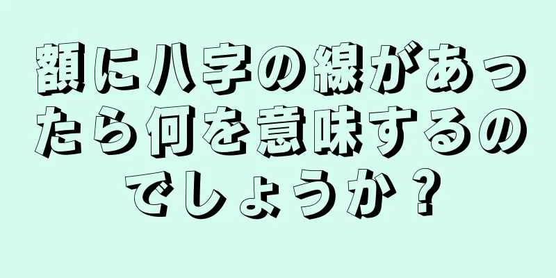 額に八字の線があったら何を意味するのでしょうか？