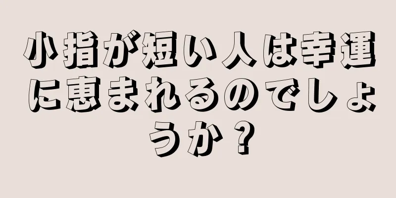 小指が短い人は幸運に恵まれるのでしょうか？