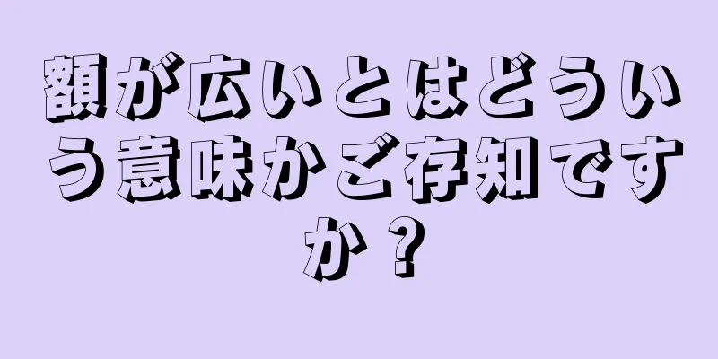 額が広いとはどういう意味かご存知ですか？