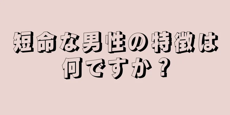 短命な男性の特徴は何ですか？