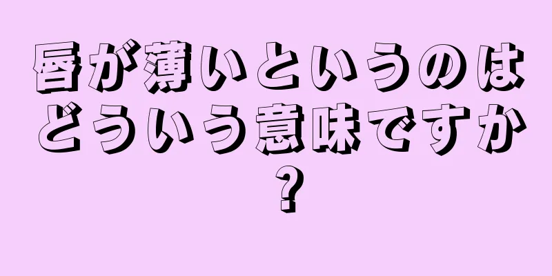 唇が薄いというのはどういう意味ですか？